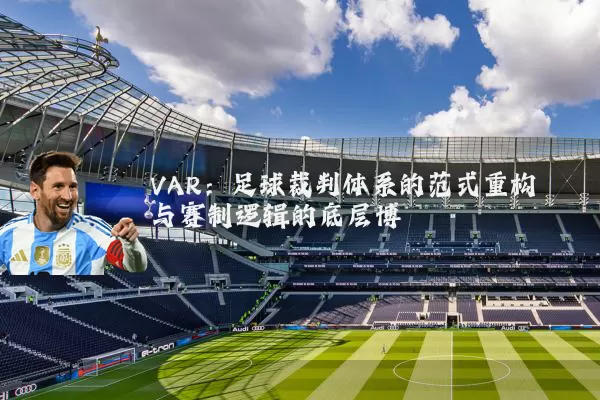 VAR：足球裁判体系的范式重构与赛制逻辑的底层博弈
