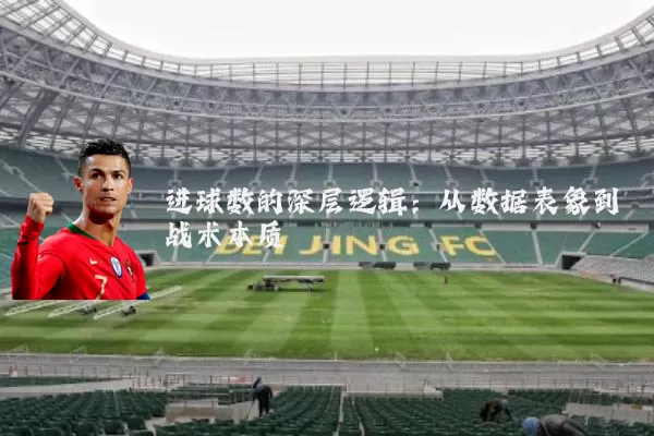 进球数的深层逻辑:从数据表象到战术本质