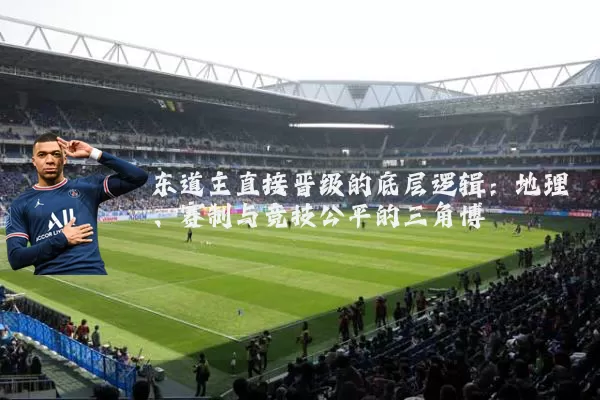东道主直接晋级的底层逻辑:地理、赛制与竞技公平的三角博弈