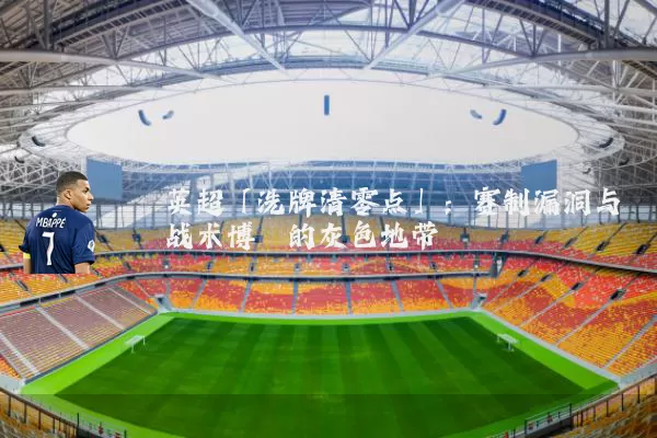 英超「洗牌清零点」:赛制漏洞与战术博弈的灰色地带