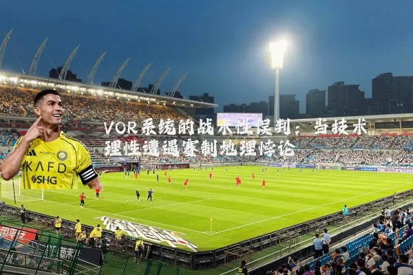 VOR系统的战术性误判:当技术理性遭遇赛制地理悖论
