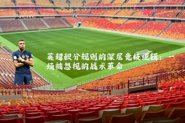 英超积分规则的深层竞技逻辑：一场被忽视的战术革命