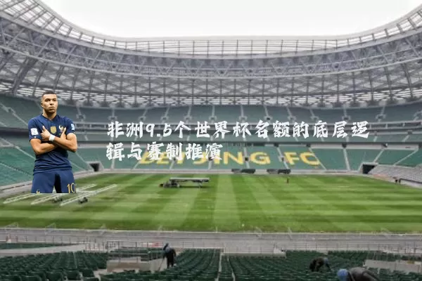 非洲9.5个世界杯名额的底层逻辑与赛制推演