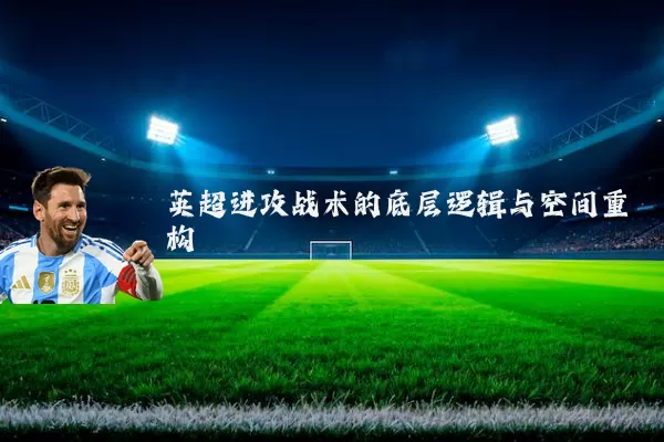 英超进攻战术的底层逻辑与空间重构