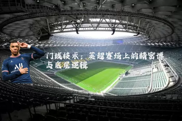 门线技术:英超赛场上的精密博弈与底层逻辑
