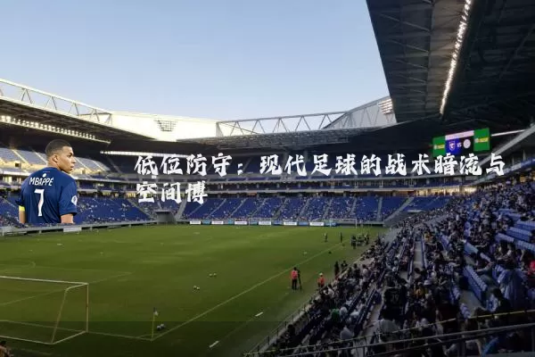 低位防守:现代足球的战术暗流与空间博弈