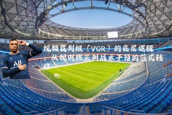 视频裁判组（VOR）的底层逻辑：从规则修正到战术干预的范式转移