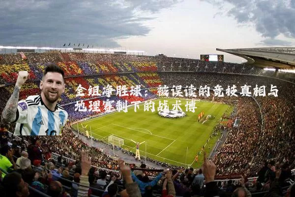 全组净胜球:被误读的竞技真相与地理赛制下的战术博弈