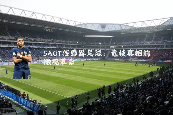 SAOT传感器足球：竞技真相的微观革命