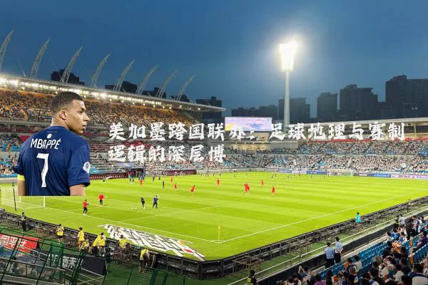 美加墨跨国联办:足球地理与赛制逻辑的深层博弈