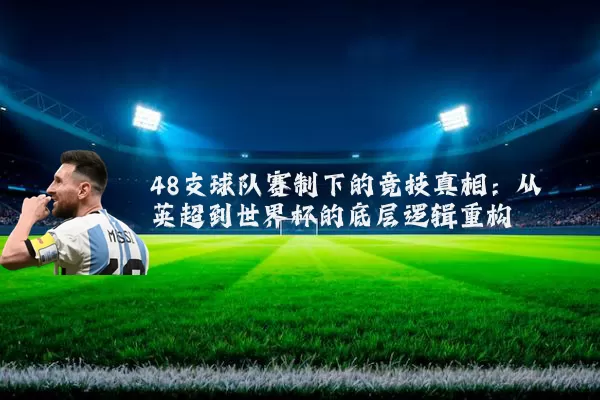 48支球队赛制下的竞技真相:从英超到世界杯的底层逻辑重构