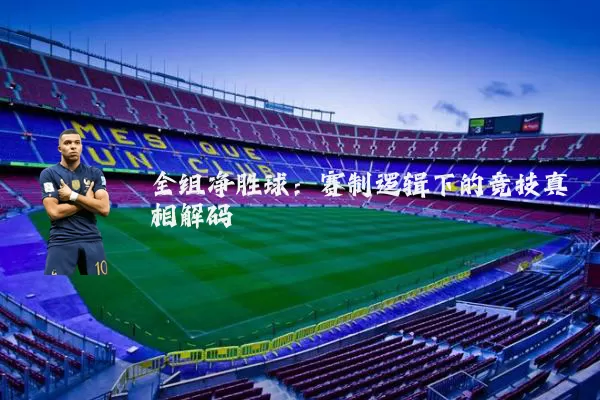 全组净胜球:赛制逻辑下的竞技真相解码