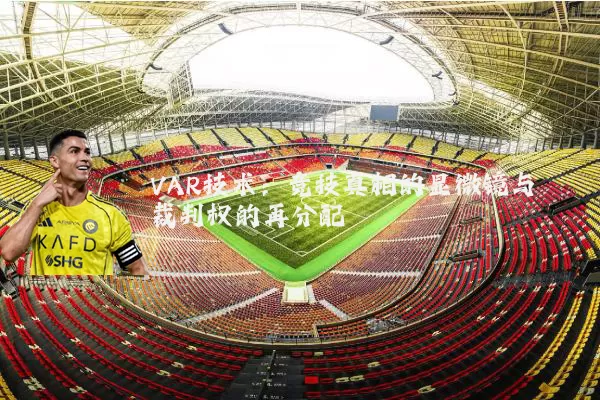 VAR技术:竞技真相的显微镜与裁判权的再分配
