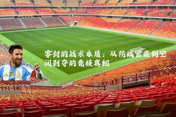 零封的战术本质:从防线密度到空间剥夺的竞技真相