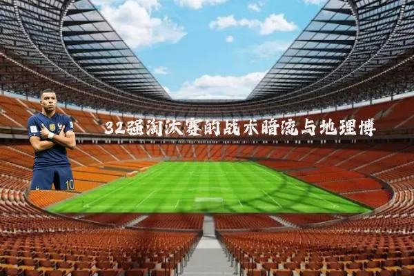 32强淘汰赛的战术暗流与地理博弈