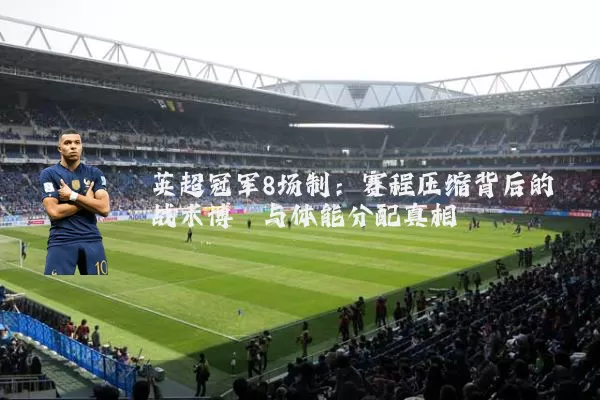 英超冠军8场制:赛程压缩背后的战术博弈与体能分配真相