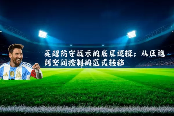 英超防守战术的底层逻辑:从压迫到空间控制的范式转移