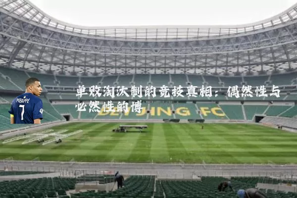 单败淘汰制的竞技真相：偶然性与必然性的博弈