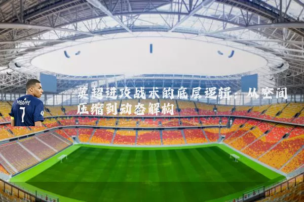 英超进攻战术的底层逻辑:从空间压缩到动态解构