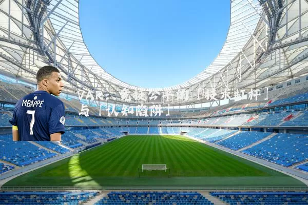 VAR:竞技公平的「技术杠杆」与「认知陷阱」