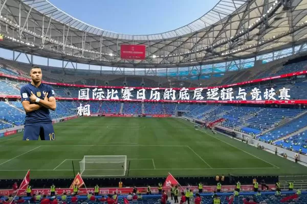 国际比赛日历的底层逻辑与竞技真相