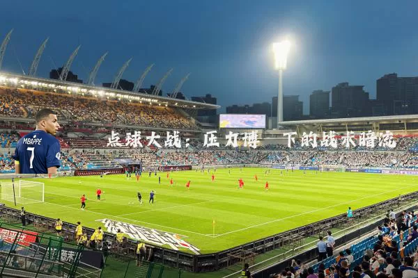 点球大战:压力博弈下的战术暗流