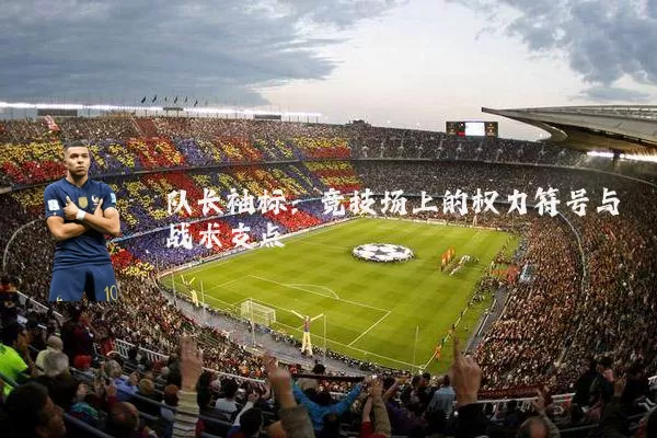 队长袖标:竞技场上的权力符号与战术支点