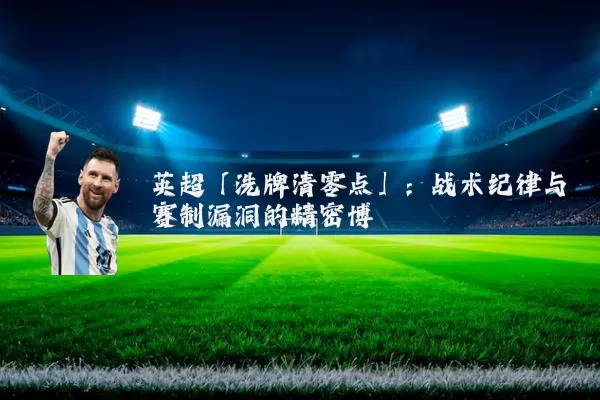 英超「洗牌清零点」：战术纪律与赛制漏洞的精密博弈