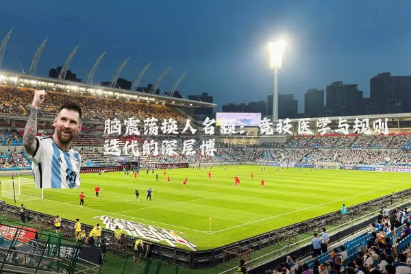 脑震荡换人名额:竞技医学与规则迭代的深层博弈