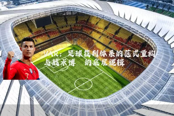 VAR:足球裁判体系的范式重构与战术博弈的底层逻辑