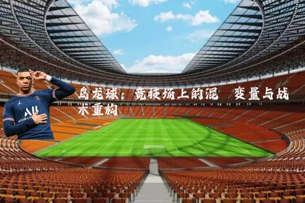 乌龙球：竞技场上的混沌变量与战术重构