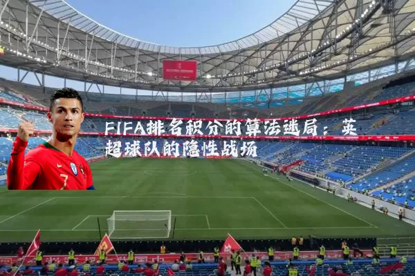 FIFA排名积分的算法迷局:英超球队的隐性战场