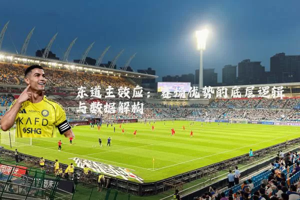 东道主效应：赛场优势的底层逻辑与数据解构