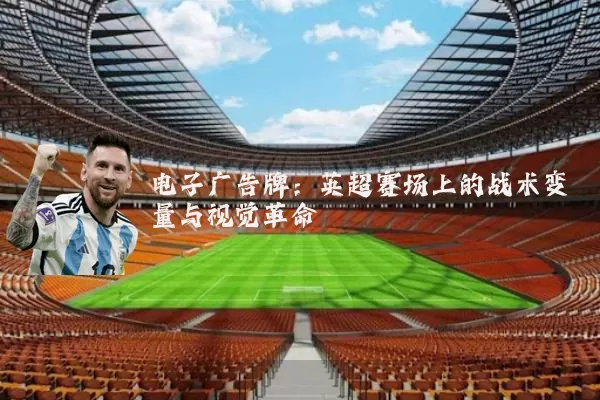 电子广告牌:英超赛场上的战术变量与视觉革命