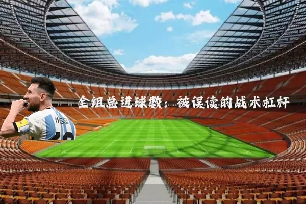 全组总进球数:被误读的战术杠杆