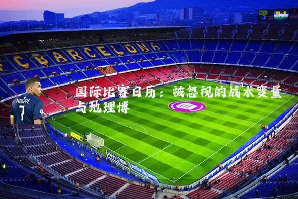 国际比赛日历:被忽视的战术变量与地理博弈
